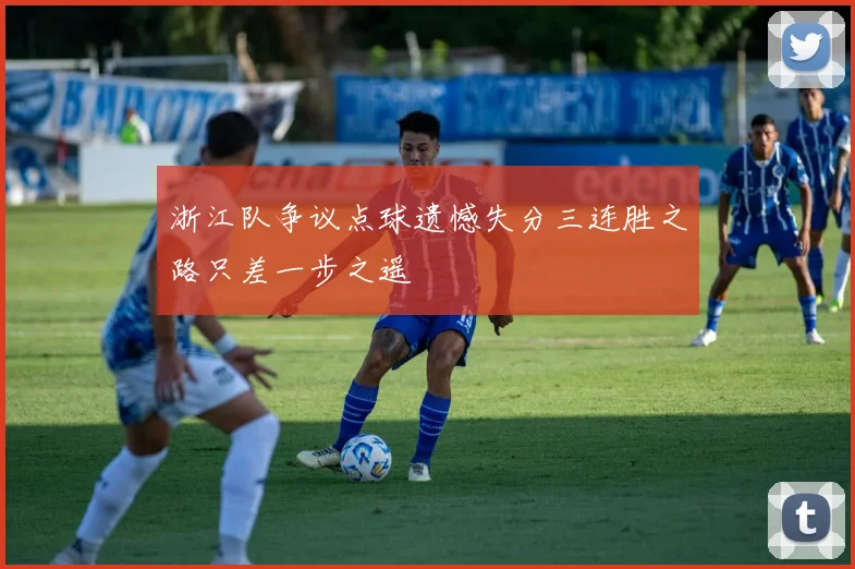 浙江队争议点球遗憾失分三连胜之路只差一步之遥
