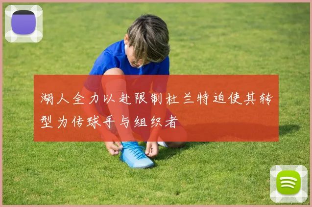 湖人全力以赴限制杜兰特迫使其转型为传球手与组织者