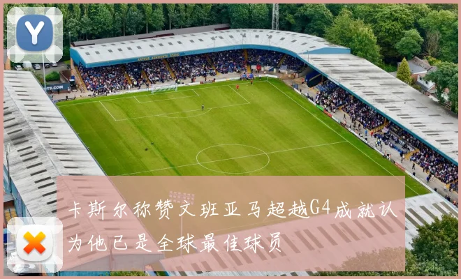 卡斯尔称赞文班亚马超越G4成就认为他已是全球最佳球员