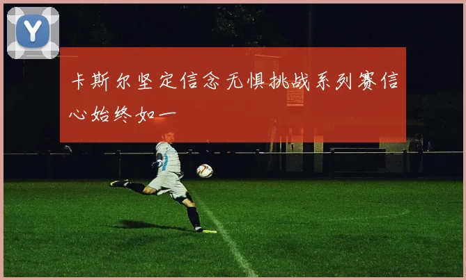 卡斯尔坚定信念无惧挑战系列赛信心始终如一