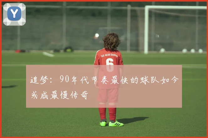 追梦：90年代节奏最快的球队如今或成最慢传奇