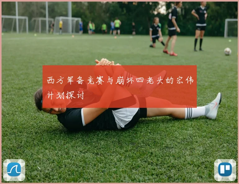 西方军备竞赛与崩坏四老头的宏伟计划探讨