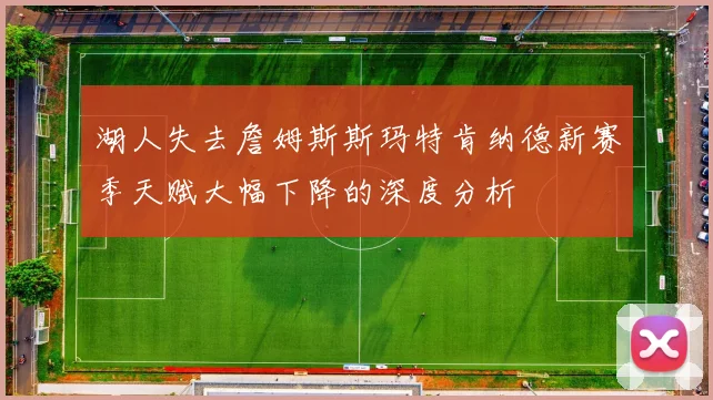 湖人失去詹姆斯斯玛特肯纳德新赛季天赋大幅下降的深度分析
