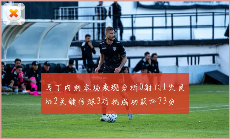马丁内利本场表现分析0射门1失良机2关键传球3对抗成功获评73分