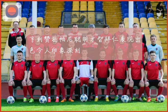 亨利赞孔帕尼聪明才智拜仁表现出色令人印象深刻