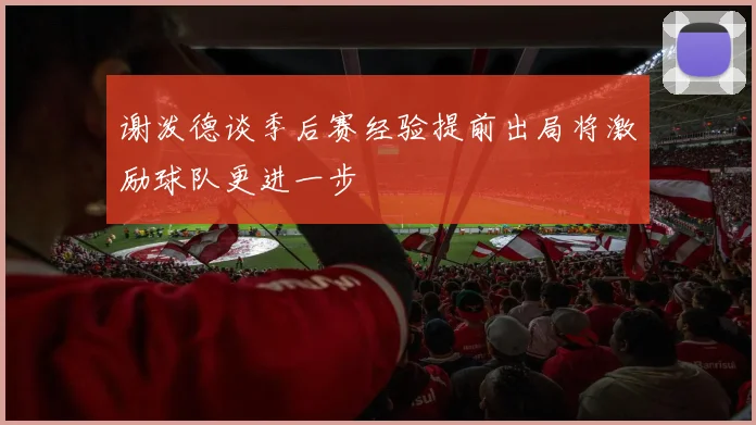 谢泼德谈季后赛经验提前出局将激励球队更进一步