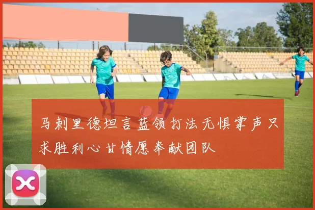 马刺里德坦言蓝领打法无惧掌声只求胜利心甘情愿奉献团队